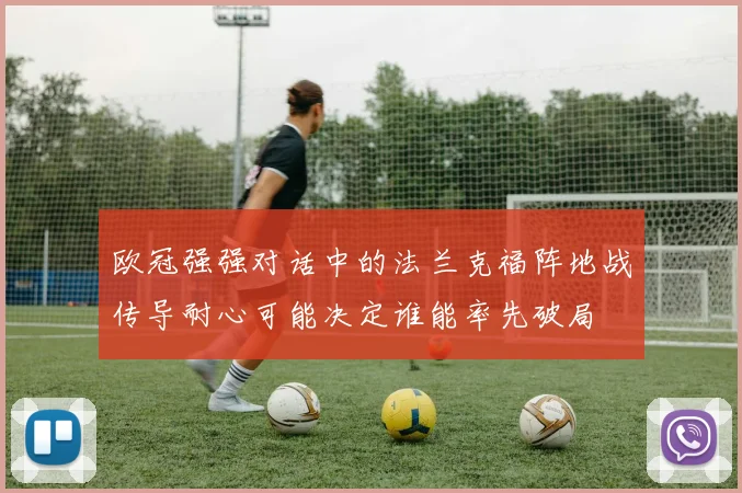 欧冠强强对话中的法兰克福阵地战传导耐心可能决定谁能率先破局