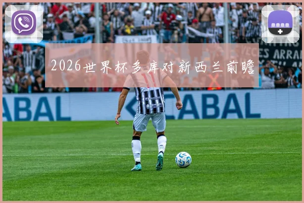 2026世界杯多库对新西兰前瞻