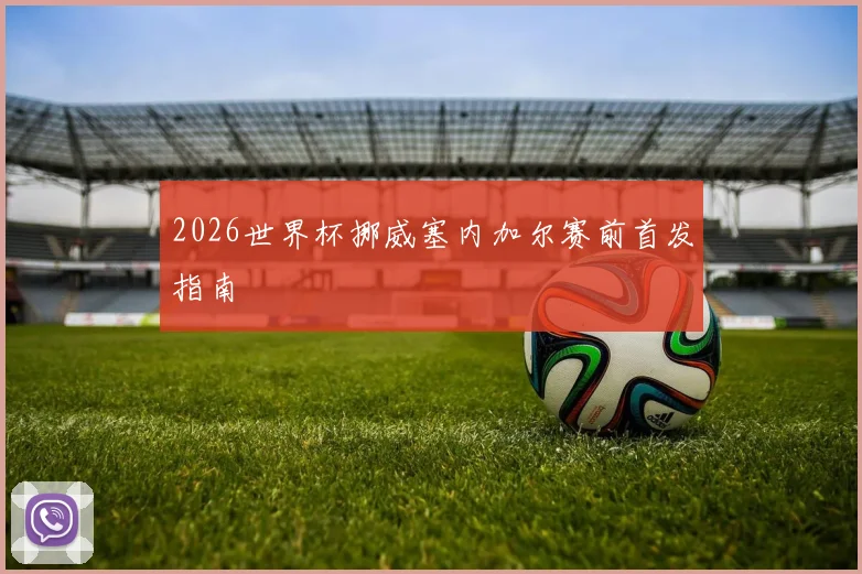 2026世界杯挪威塞内加尔赛前首发指南