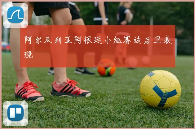 阿尔及利亚阿根廷小组赛边后卫表现