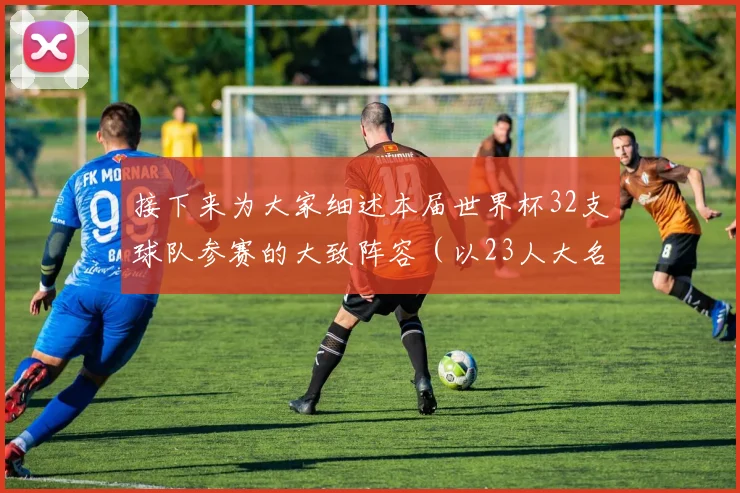 接下来为大家细述本届世界杯32支球队参赛的大致阵容（以23人大名单为标准）