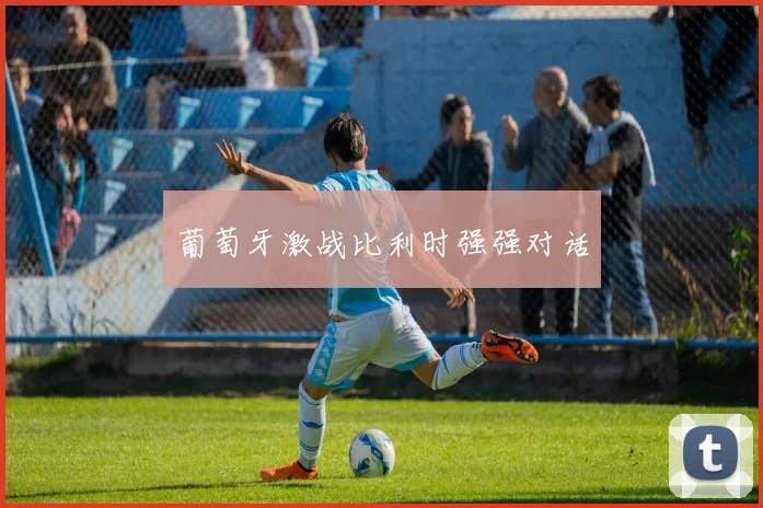 葡萄牙激战比利时强强对话