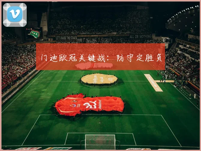 门迪欧冠关键战：防守定胜负
