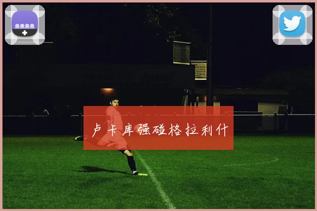 卢卡库强碰格拉利什