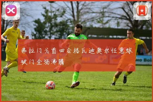 弗拉门戈首回合格瓦迪奥尔任意球破门全场沸腾