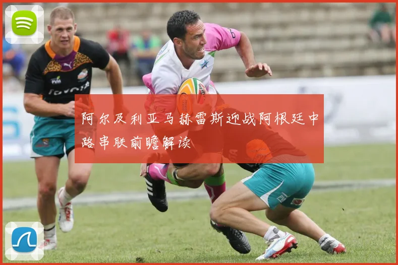 阿尔及利亚马赫雷斯迎战阿根廷中路串联前瞻解读