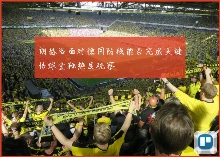 朗赫洛面对德国防线能否完成关键传球金靴热度观察