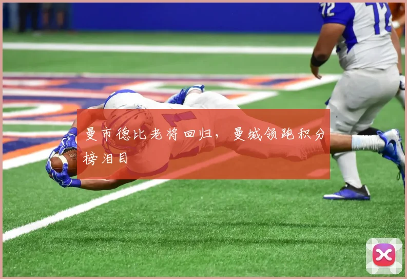 曼市德比老将回归，曼城领跑积分榜泪目
