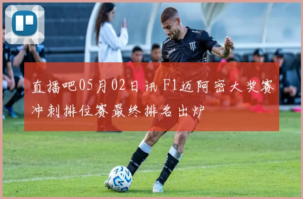 直播吧05月02日讯 F1迈阿密大奖赛冲刺排位赛最终排名出炉