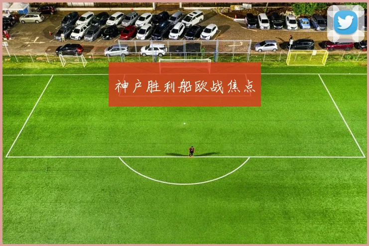 神户胜利船欧战焦点