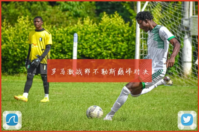 罗马激战那不勒斯巅峰对决