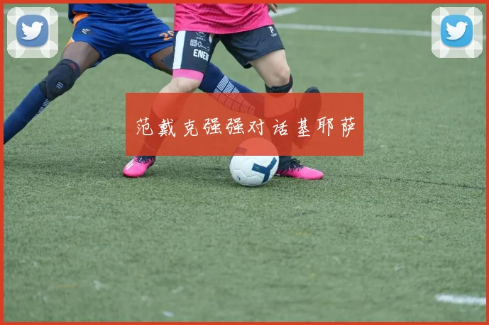 范戴克强强对话基耶萨