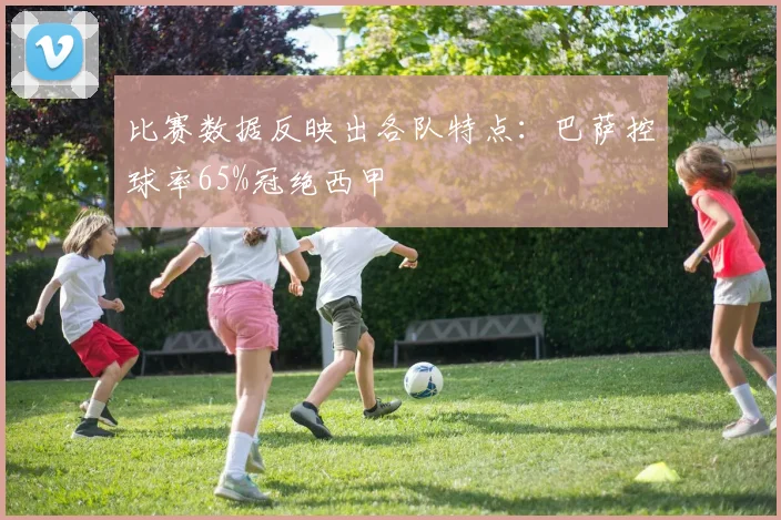 比赛数据反映出各队特点：巴萨控球率65%冠绝西甲
