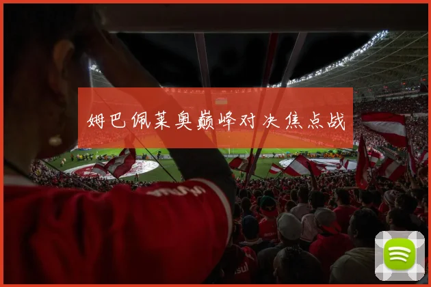 姆巴佩莱奥巅峰对决焦点战
