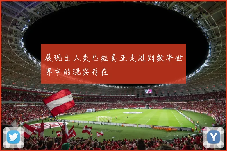 展现出人类已经真正走进到数字世界中的现实存在