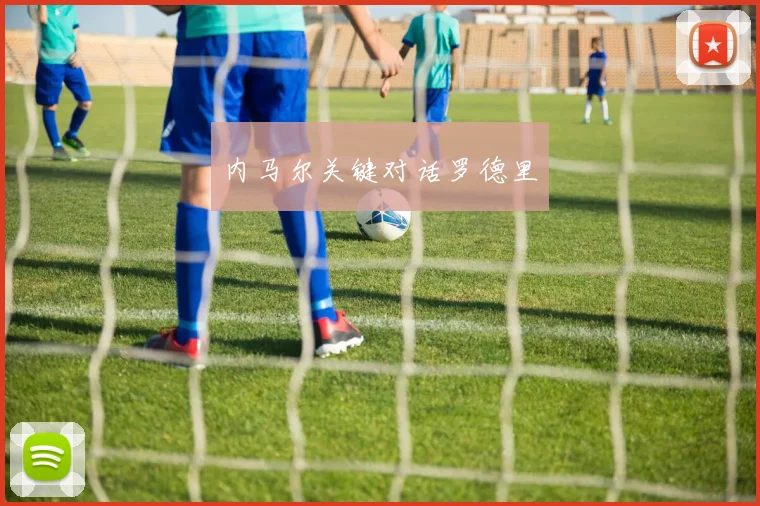 内马尔关键对话罗德里
