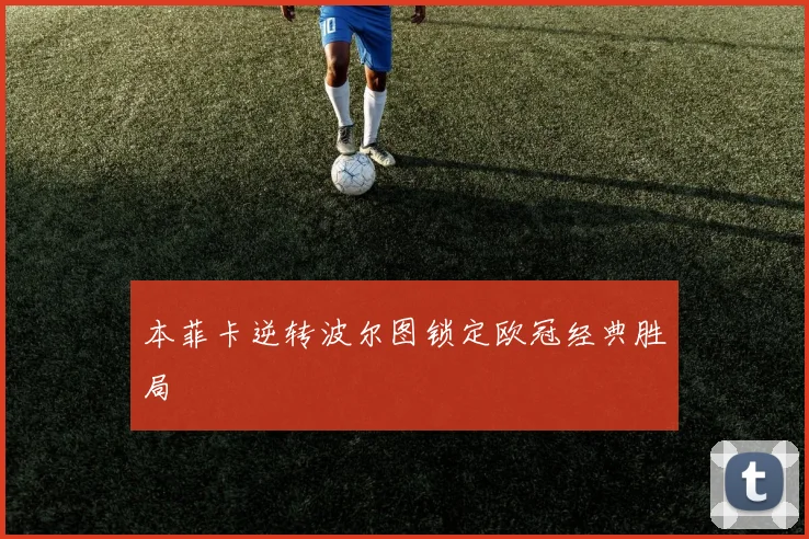 本菲卡逆转波尔图锁定欧冠经典胜局