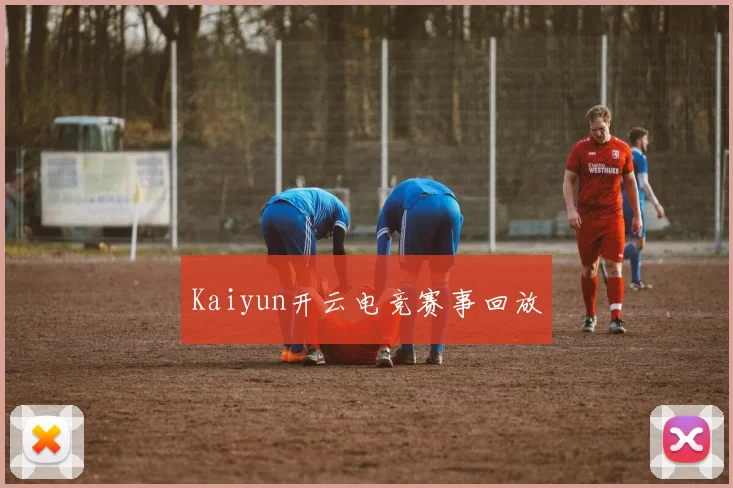 Kaiyun开云电竞赛事回放