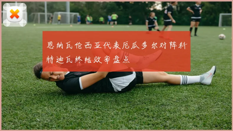 恩纳瓦伦西亚代表厄瓜多尔对阵科特迪瓦终结效率盘点