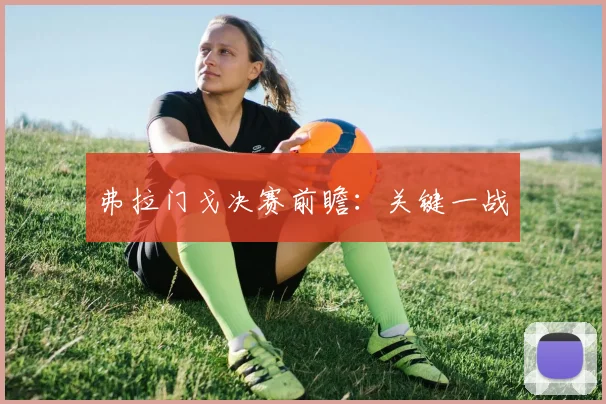弗拉门戈决赛前瞻：关键一战