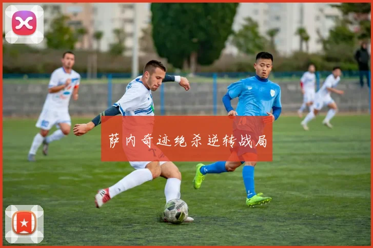 萨内奇迹绝杀逆转战局