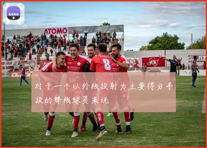 对于一个以外线投射为主要得分手段的锋线球员来说