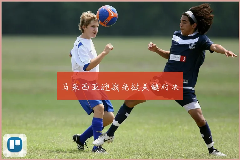 马来西亚迎战老挝关键对决