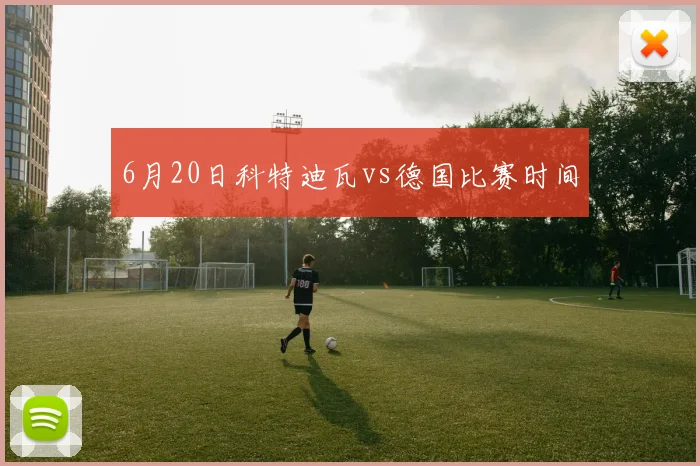 6月20日科特迪瓦vs德国比赛时间