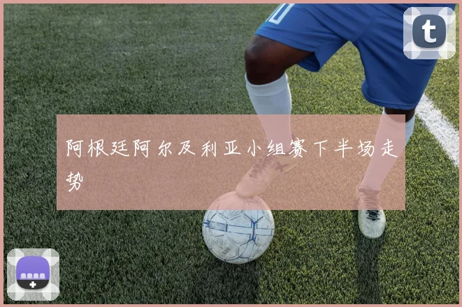 阿根廷阿尔及利亚小组赛下半场走势