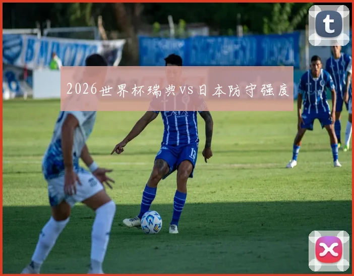 2026世界杯瑞典vs日本防守强度