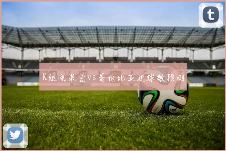 K组刚果金vs哥伦比亚进球数预测