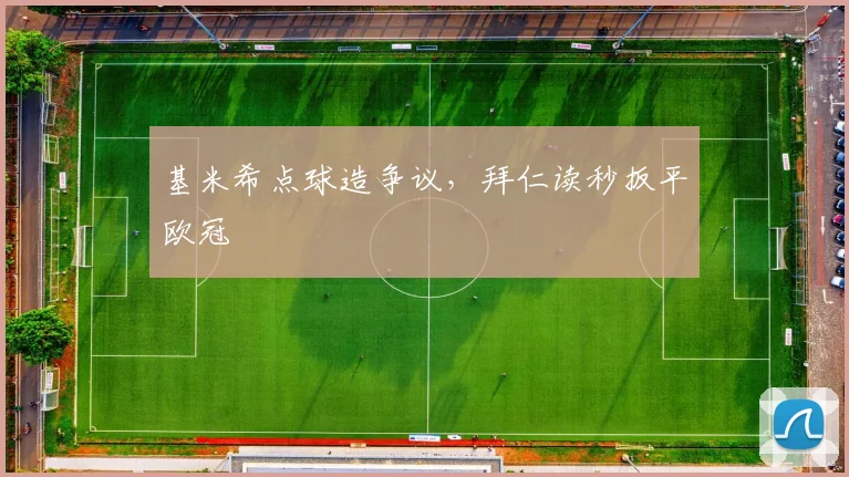 基米希点球造争议，拜仁读秒扳平欧冠