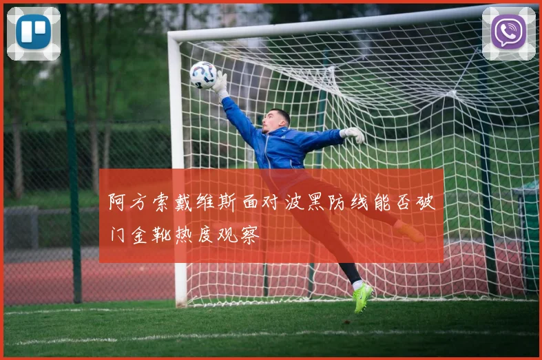 阿方索戴维斯面对波黑防线能否破门金靴热度观察