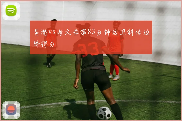 黄潜vs考文垂第83分钟边卫斜传边锋得分