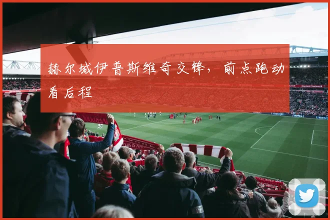 赫尔城伊普斯维奇交锋，前点跑动看后程