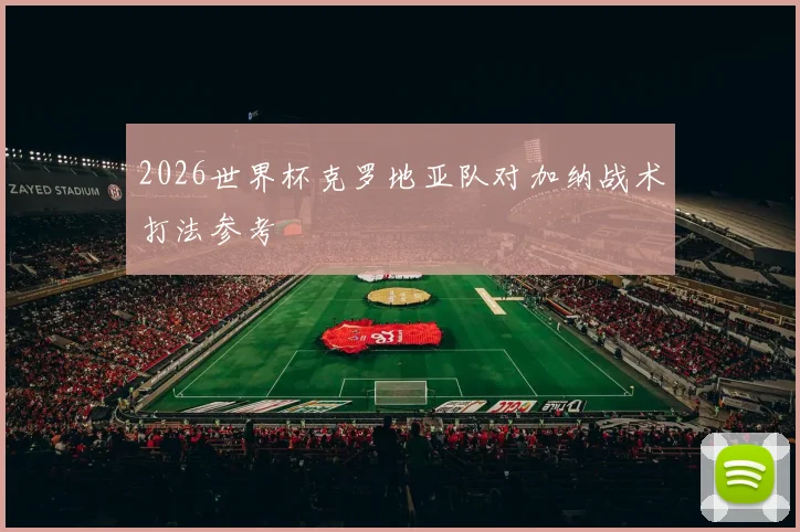 2026世界杯克罗地亚队对加纳战术打法参考