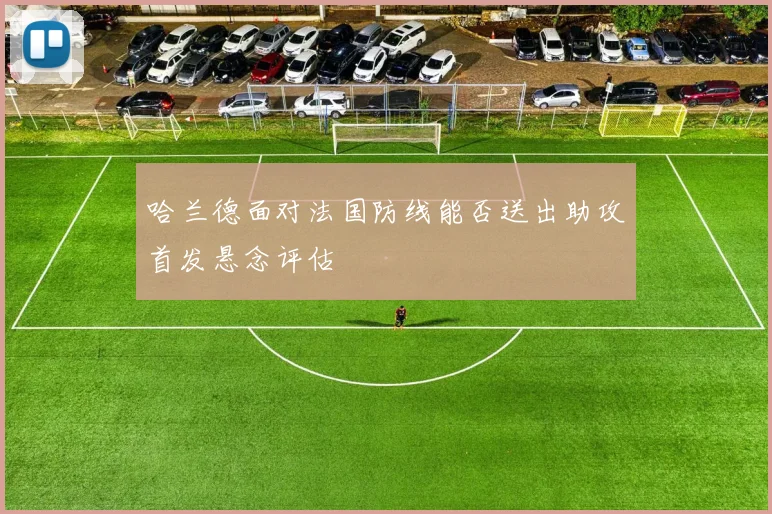 哈兰德面对法国防线能否送出助攻首发悬念评估