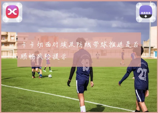 卡卡切面对埃及防线带球推进是否顺畅风险提示