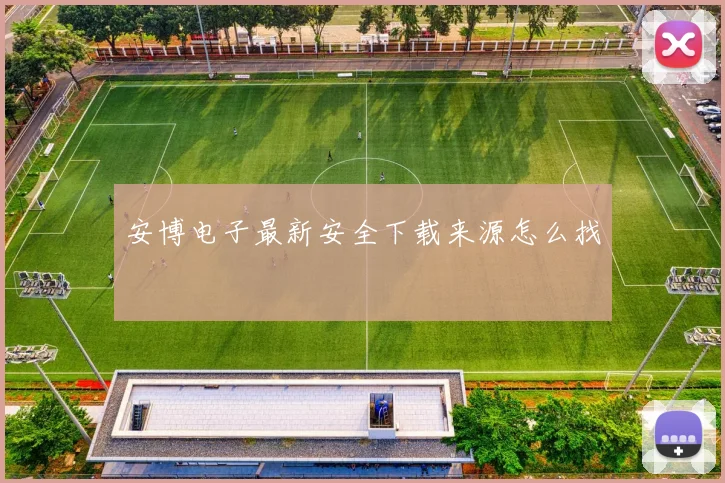 安博电子最新安全下载来源怎么找