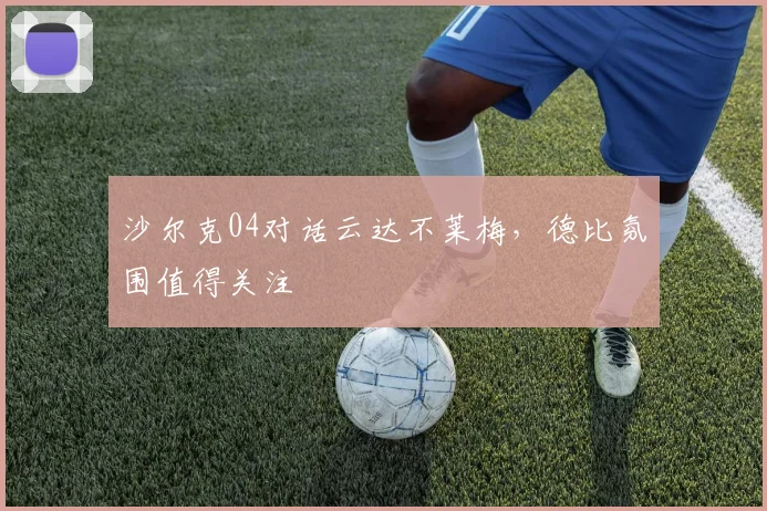 沙尔克04对话云达不莱梅，德比氛围值得关注